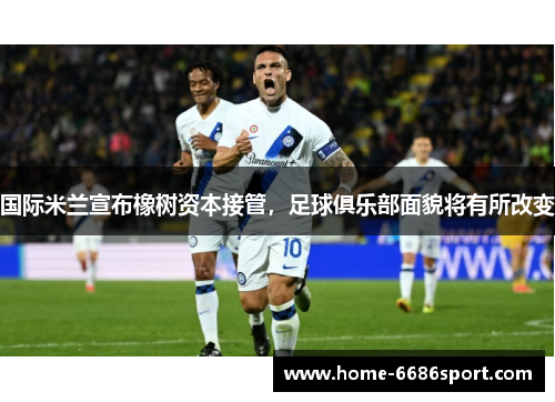 国际米兰宣布橡树资本接管，足球俱乐部面貌将有所改变