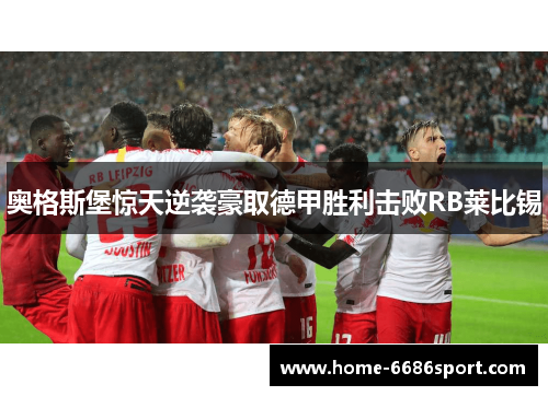 奥格斯堡惊天逆袭豪取德甲胜利击败RB莱比锡