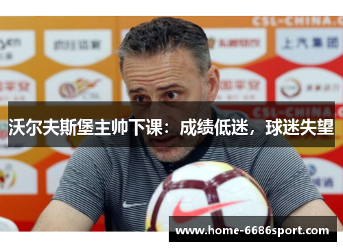 沃尔夫斯堡主帅下课：成绩低迷，球迷失望