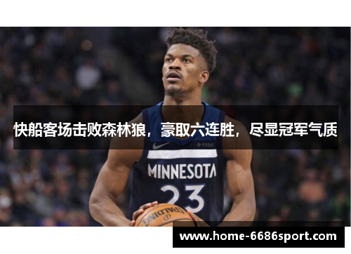 快船客场击败森林狼，豪取六连胜，尽显冠军气质