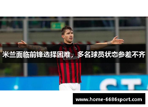 米兰面临前锋选择困难，多名球员状态参差不齐
