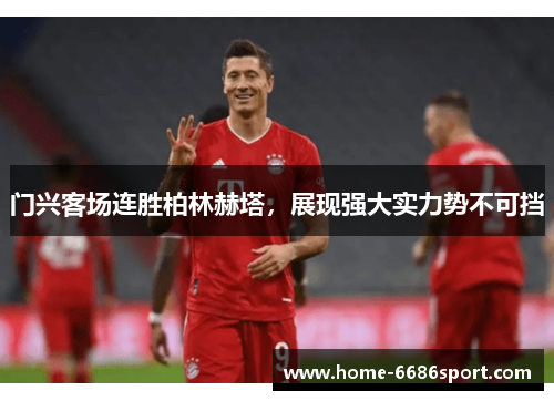 门兴客场连胜柏林赫塔，展现强大实力势不可挡