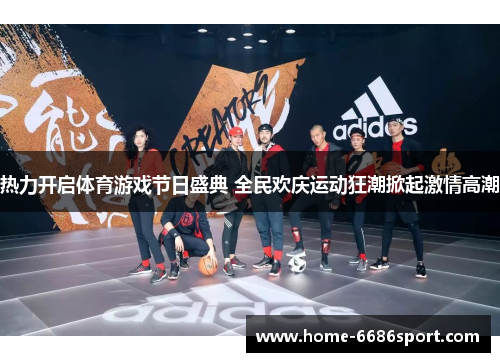 热力开启体育游戏节日盛典 全民欢庆运动狂潮掀起激情高潮