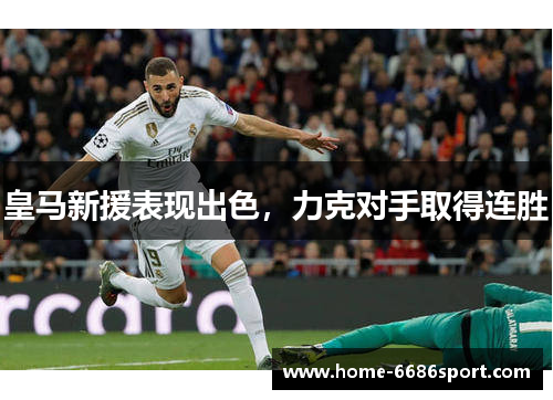 皇马新援表现出色，力克对手取得连胜