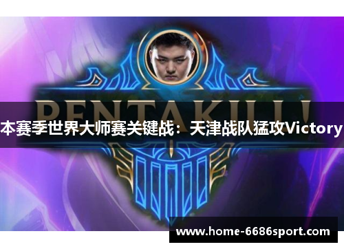 本赛季世界大师赛关键战：天津战队猛攻Victory